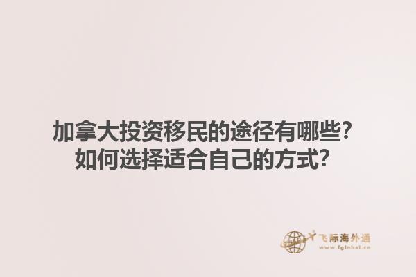 加拿大投資移民的途徑有哪些？如何選擇適合自己的方式？1.jpg