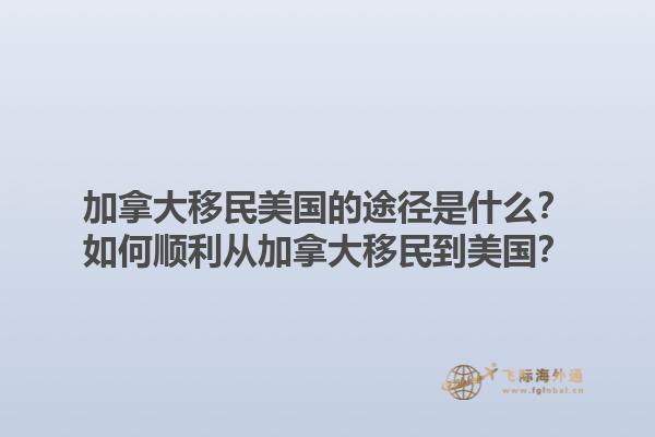 加拿大移民美國的途徑是什么？如何順利從加拿大移民到美國？1.jpg