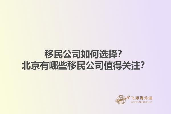 移民公司如何選擇？北京有哪些移民公司值得關注？1.jpg