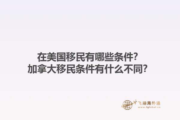 在美國移民有哪些條件？加拿大移民條件有什么不同？1.jpg