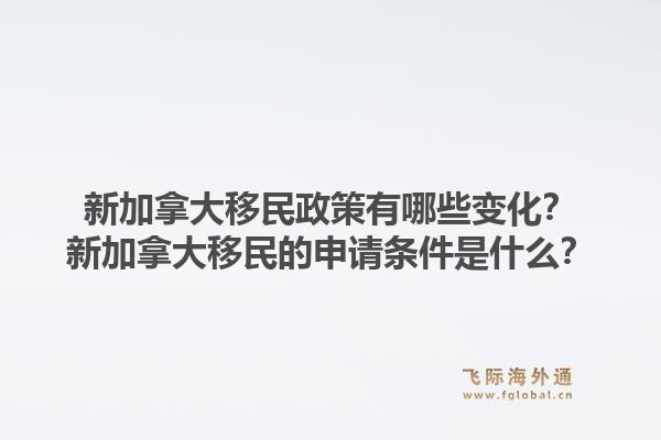 新加拿大移民政策有哪些變化？新加拿大移民的申請條件是什么？1.jpg