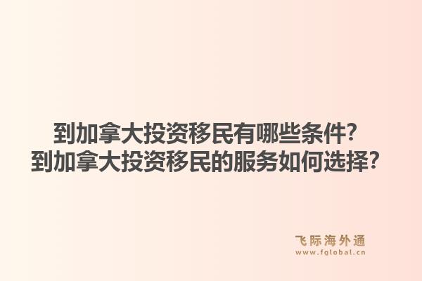到加拿大投資移民有哪些條件？到加拿大投資移民的服務如何選擇？1.jpg