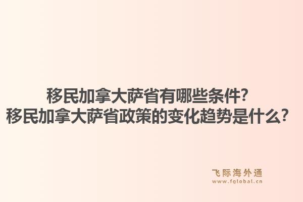 移民加拿大薩省有哪些條件？移民加拿大薩省政策的變化趨勢是什么？1.jpg