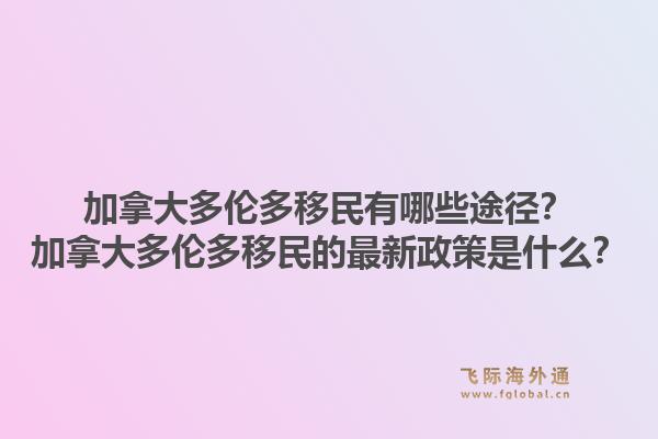 加拿大多倫多移民有哪些途徑？加拿大多倫多移民的最新政策是什么？