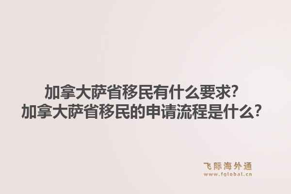 加拿大薩省移民有什么要求？加拿大薩省移民的申請流程是什么？