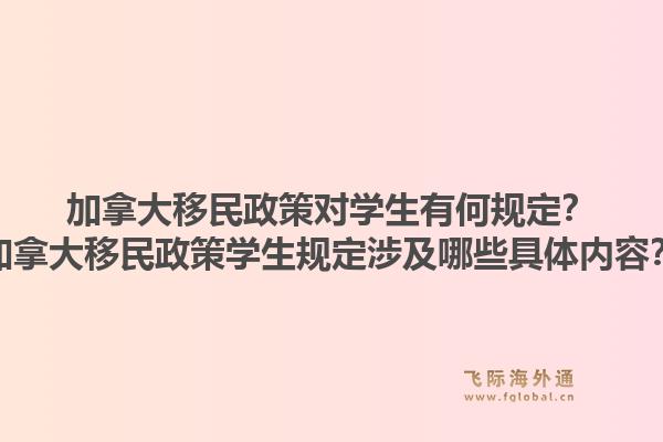 加拿大移民政策對學生有何規定？加拿大移民政策學生規定涉及哪些具體內容？