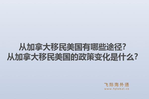 從加拿大移民美國有哪些途徑？從加拿大移民美國的政策變化是什么？