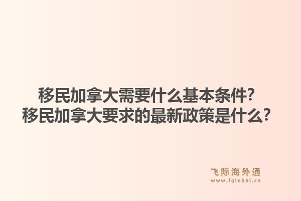 移民加拿大需要什么基本條件？移民加拿大要求的最新政策是什么？