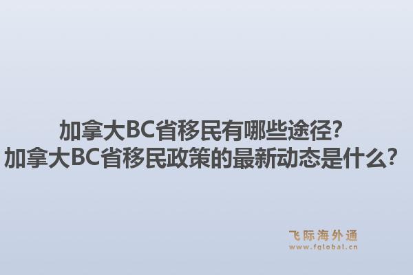 加拿大BC省移民有哪些途徑？加拿大BC省移民政策的最新動態是什么？