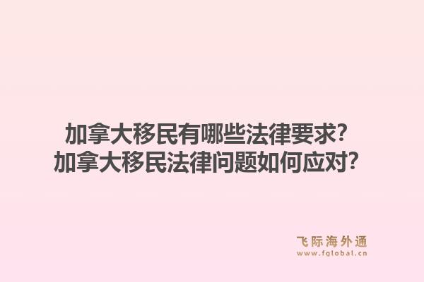 加拿大移民有哪些法律要求？加拿大移民法律問題如何應對？