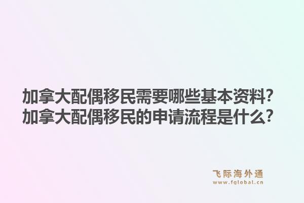 加拿大配偶移民需要哪些基本資料？加拿大配偶移民的申請流程是什么？