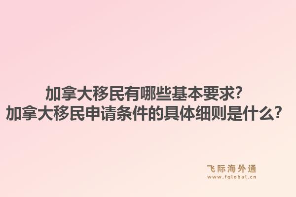 加拿大移民有哪些基本要求？加拿大移民申請條件的具體細則是什么？