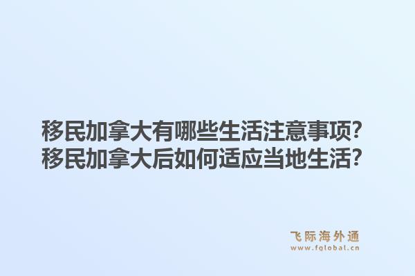 移民加拿大有哪些生活注意事項？移民加拿大后如何適應當地生活？