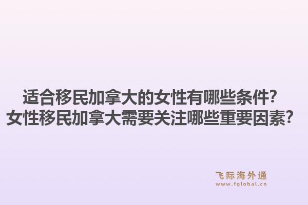 適合移民加拿大的女性有哪些條件？女性移民加拿大需要關注哪些重要因素？
