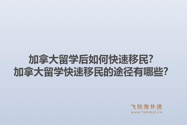 加拿大留學后如何快速移民？加拿大留學快速移民的途徑有哪些？