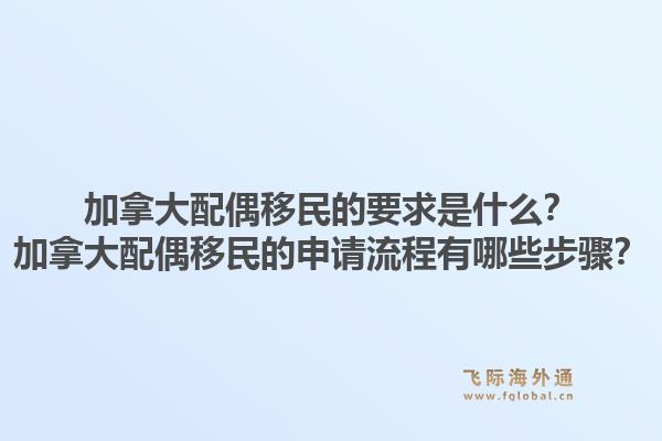 加拿大配偶移民的要求是什么？加拿大配偶移民的申請流程有哪些步驟？