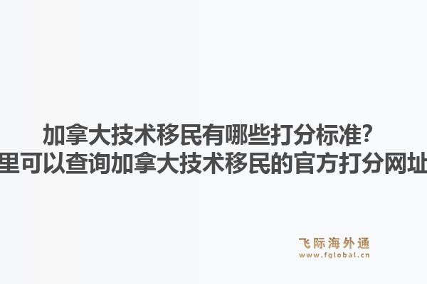 加拿大技術移民有哪些打分標準？哪里可以查詢加拿大技術移民的官方打分網址？1.jpg