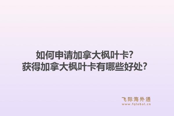如何申請加拿大楓葉卡？獲得加拿大楓葉卡有哪些好處？1.jpg