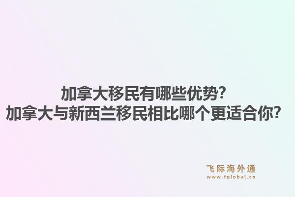 加拿大移民有哪些優勢？加拿大與新西蘭移民相比哪個更適合你？1.jpg