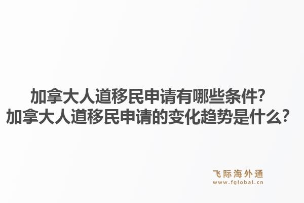 加拿大人道移民申請有哪些條件？加拿大人道移民申請的變化趨勢是什么？1.jpg