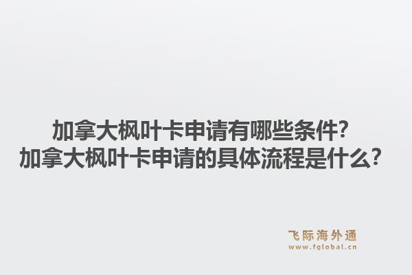 加拿大楓葉卡申請有哪些條件？加拿大楓葉卡申請的具體流程是什么？1.jpg