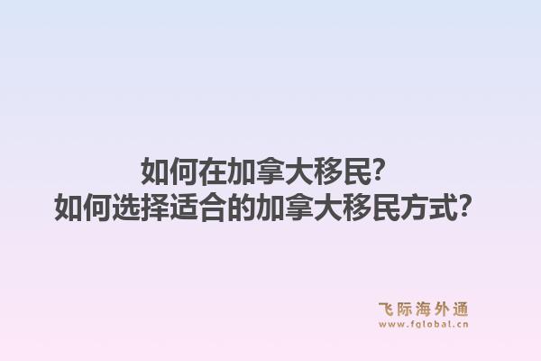 如何在加拿大移民？如何選擇適合的加拿大移民方式？1.jpg