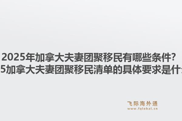 2025年加拿大夫妻團聚移民有哪些條件？2025加拿大夫妻團聚移民清單的具體要求是什么？1.jpg