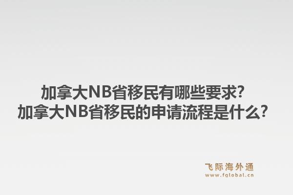 加拿大NB省移民有哪些要求？加拿大NB省移民的申請流程是什么？1.jpg