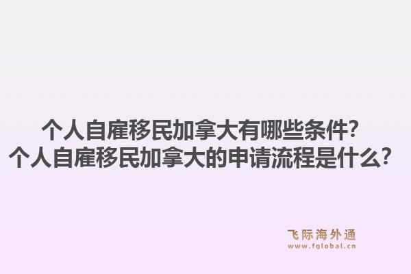個人自雇移民加拿大有哪些條件？個人自雇移民加拿大的申請流程是什么？1.jpg
