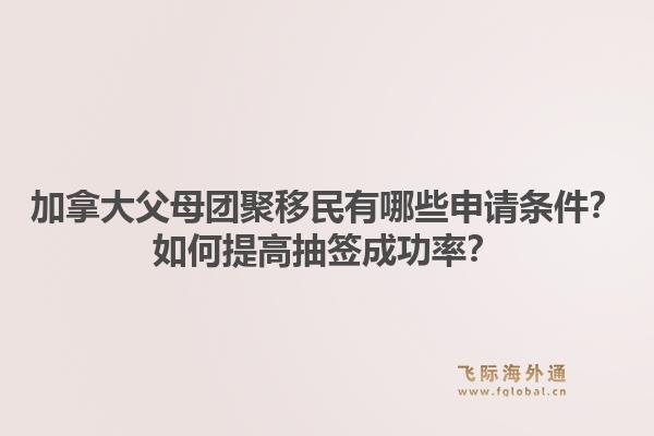 加拿大父母團聚移民有哪些申請條件？如何提高抽簽成功率？1.jpg
