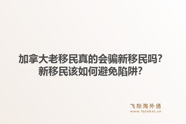 加拿大老移民真的會騙新移民嗎？新移民該如何避免陷阱？1.jpg