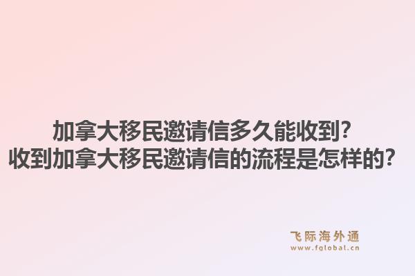 加拿大移民邀請信多久能收到？收到加拿大移民邀請信的流程是怎樣的？1.jpg