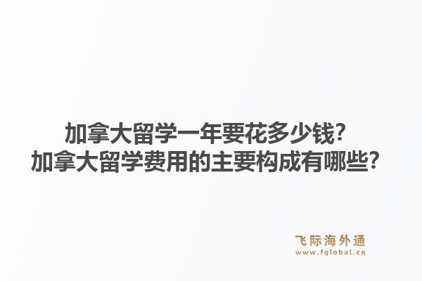 加拿大留學一年要花多少錢？加拿大留學費用的主要構成有哪些？1.jpg