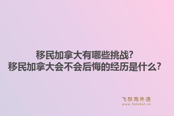 移民加拿大有哪些挑戰？移民加拿大會不會后悔的經歷是什么？1.jpg