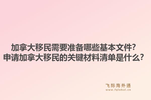 加拿大移民需要準備哪些基本文件？申請加拿大移民的關鍵材料清單是什么？1.jpg