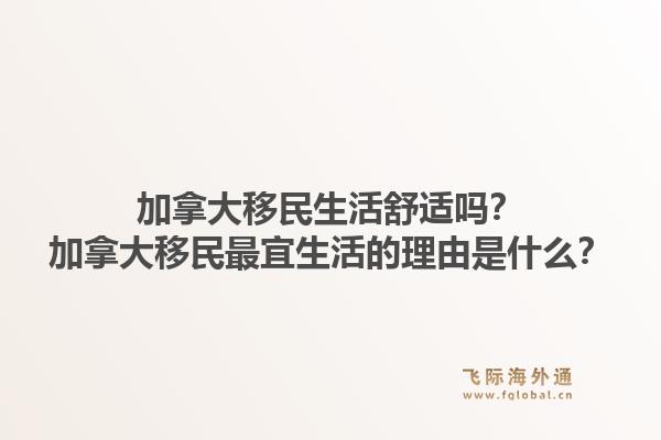 加拿大移民生活舒適嗎？加拿大移民最宜生活的理由是什么？1.jpg