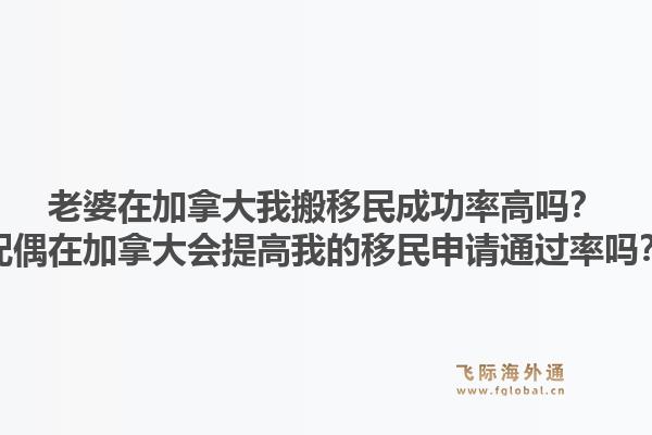 老婆在加拿大我搬移民成功率高嗎？配偶在加拿大會提高我的移民申請通過率嗎？1.jpg
