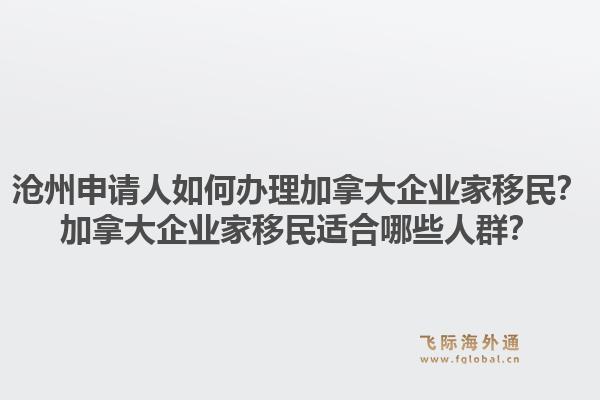 滄州申請人如何辦理加拿大企業家移民？加拿大企業家移民適合哪些人群？1.jpg
