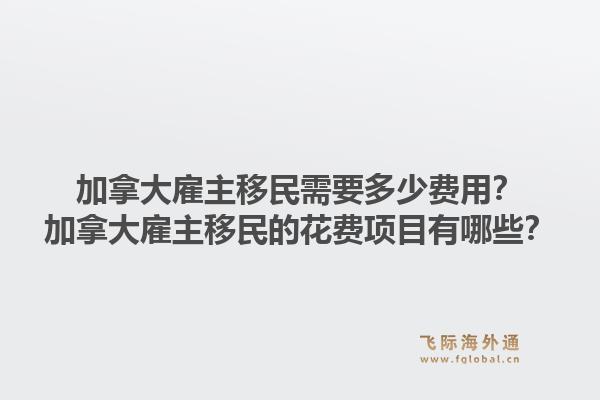 加拿大雇主移民需要多少費用？加拿大雇主移民的花費項目有哪些？1.jpg