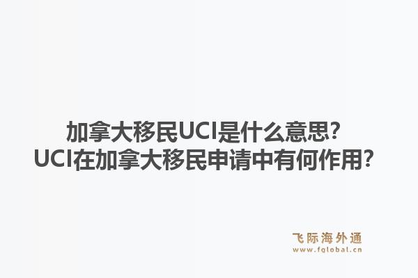加拿大移民UCI是什么意思？UCI在加拿大移民申請中有何作用？1.jpg