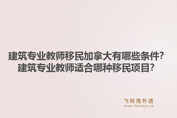 建筑專業教師移民加拿大有哪些條件？建筑專業教師適合哪種移民項目？1.jpg