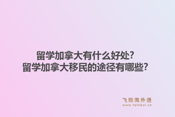 留學加拿大有什么好處？留學加拿大移民的途徑有哪些？1.jpg