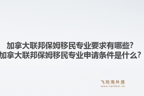 加拿大聯邦保姆移民專業要求有哪些？加拿大聯邦保姆移民專業申請條件是什么？1.jpg