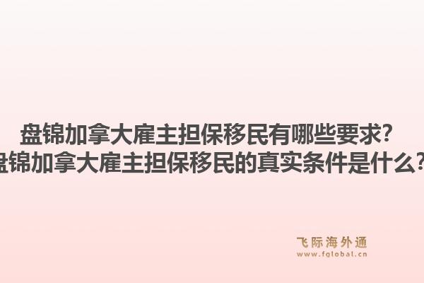 盤錦加拿大雇主擔保移民有哪些要求？盤錦加拿大雇主擔保移民的真實條件是什么？1.jpg