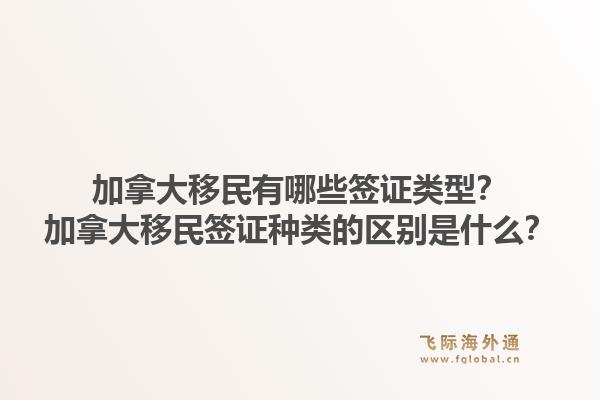 加拿大移民有哪些簽證類型？加拿大移民簽證種類的區別是什么？1.jpg