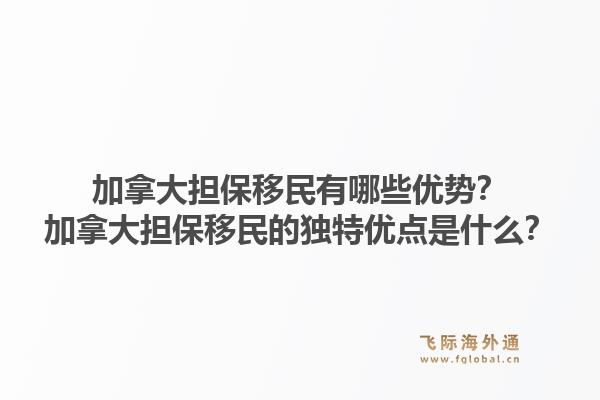 加拿大擔保移民有哪些優勢？加拿大擔保移民的獨特優點是什么？1.jpg