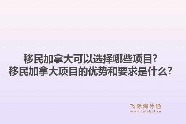 移民加拿大可以選擇哪些項目？移民加拿大項目的優勢和要求是什么？1.jpg