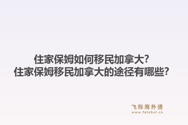 住家保姆如何移民加拿大？住家保姆移民加拿大的途徑有哪些？1.jpg