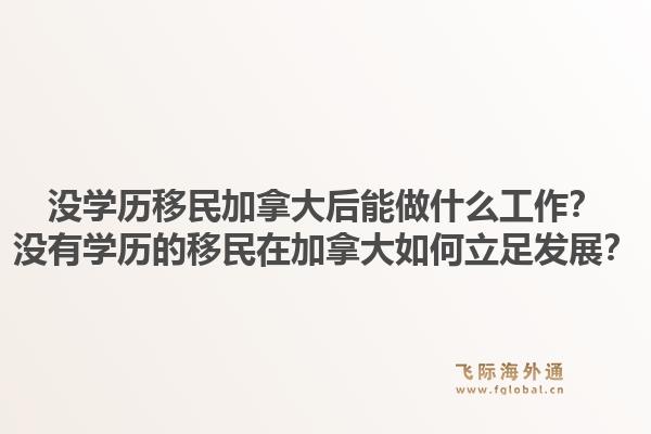 沒學歷移民加拿大后能做什么工作？沒有學歷的移民在加拿大如何立足發展？1.jpg