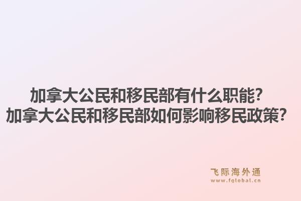 加拿大公民和移民部有什么職能？加拿大公民和移民部如何影響移民政策？1.jpg